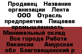 Продавец › Название организации ­ Лента, ООО › Отрасль предприятия ­ Пищевая промышленность › Минимальный оклад ­ 1 - Все города Работа » Вакансии   . Амурская обл.,Благовещенский р-н